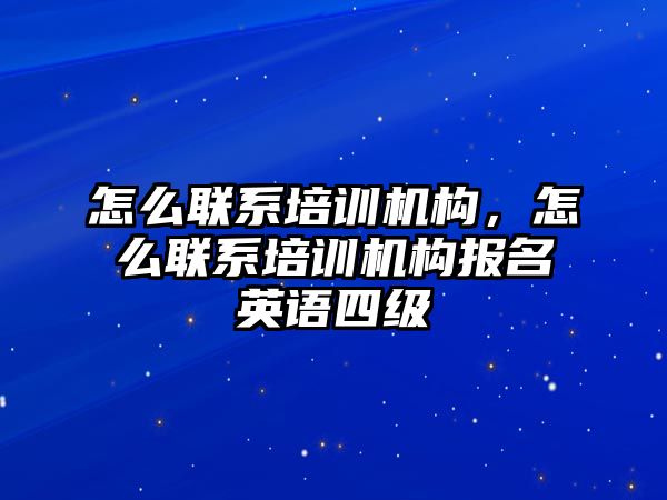 怎么聯(lián)系培訓(xùn)機(jī)構(gòu)，怎么聯(lián)系培訓(xùn)機(jī)構(gòu)報(bào)名英語四級(jí)