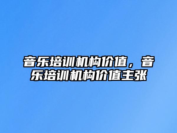 音樂(lè)培訓(xùn)機(jī)構(gòu)價(jià)值，音樂(lè)培訓(xùn)機(jī)構(gòu)價(jià)值主張