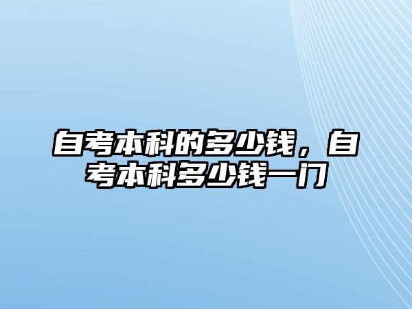 自考本科的多少錢，自考本科多少錢一門