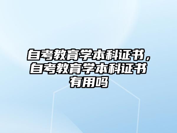 自考教育學(xué)本科證書，自考教育學(xué)本科證書有用嗎