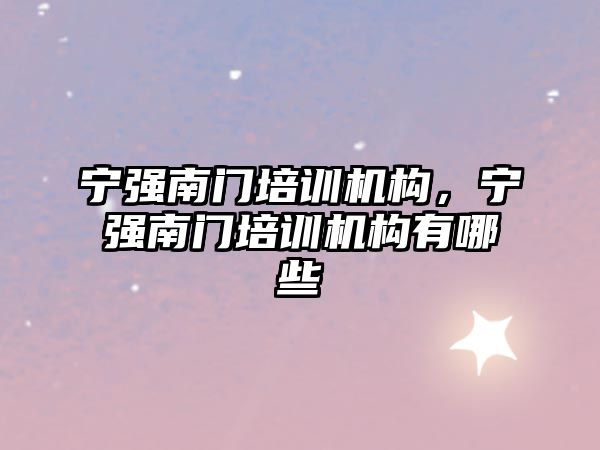 寧強南門培訓機構(gòu)，寧強南門培訓機構(gòu)有哪些