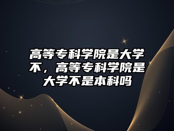 高等專科學(xué)院是大學(xué)不，高等專科學(xué)院是大學(xué)不是本科嗎