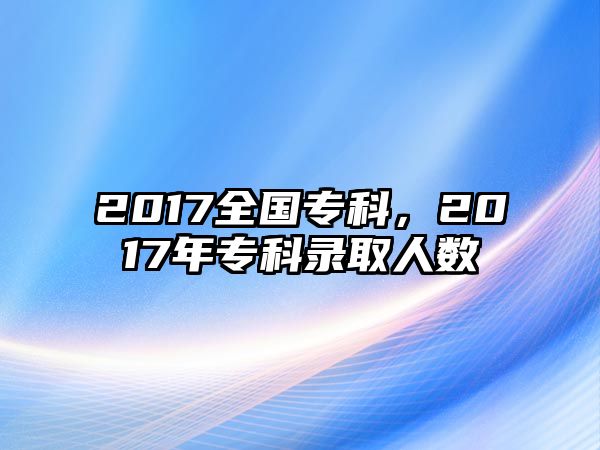 2017全國專科，2017年專科錄取人數(shù)