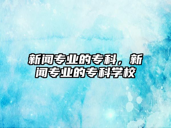 新聞專業(yè)的專科，新聞專業(yè)的專科學(xué)校