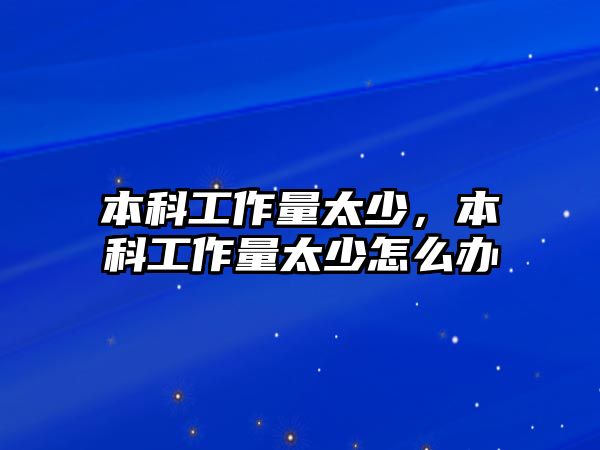 本科工作量太少，本科工作量太少怎么辦