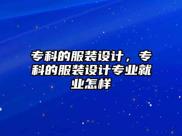 專科的服裝設(shè)計，專科的服裝設(shè)計專業(yè)就業(yè)怎樣