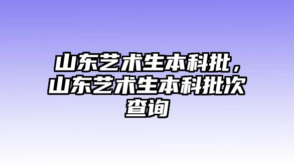 山東藝術生本科批，山東藝術生本科批次查詢