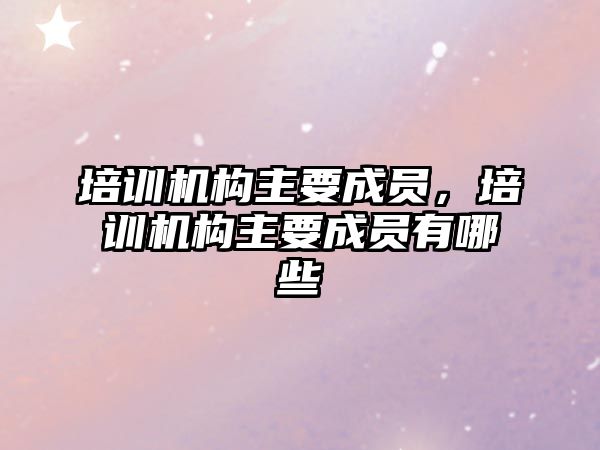 培訓機構(gòu)主要成員，培訓機構(gòu)主要成員有哪些