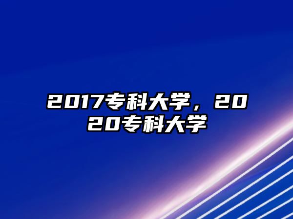 2017專科大學(xué)，2020專科大學(xué)