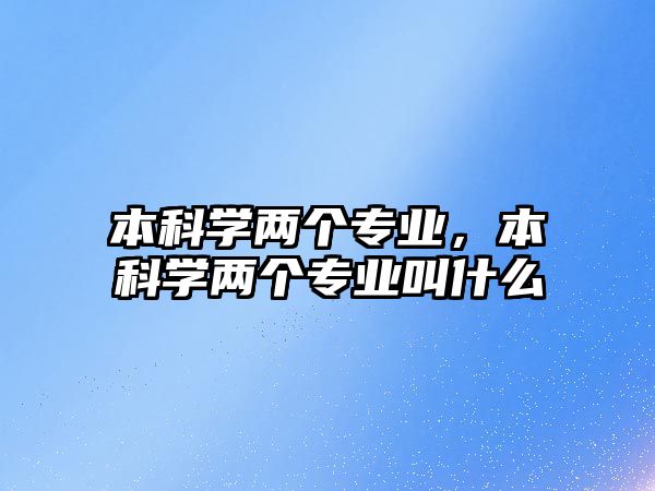 本科學兩個專業(yè)，本科學兩個專業(yè)叫什么