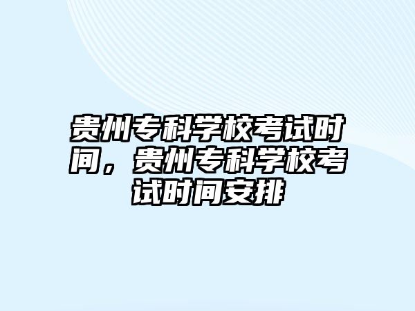 貴州專科學校考試時間，貴州專科學校考試時間安排