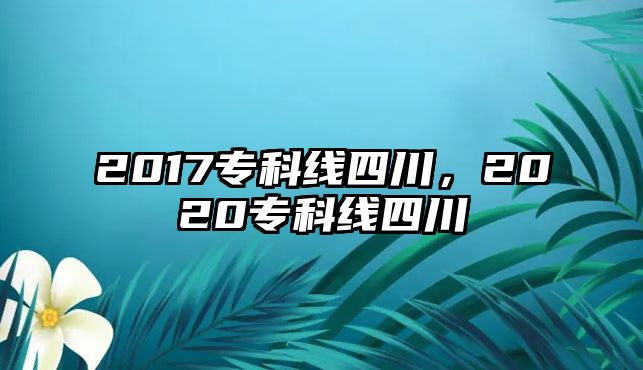 2017專科線四川，2020專科線四川