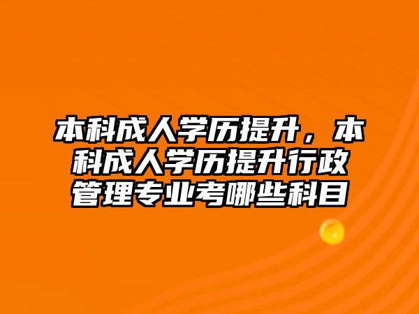 本科成人學(xué)歷提升，本科成人學(xué)歷提升行政管理專業(yè)考哪些科目