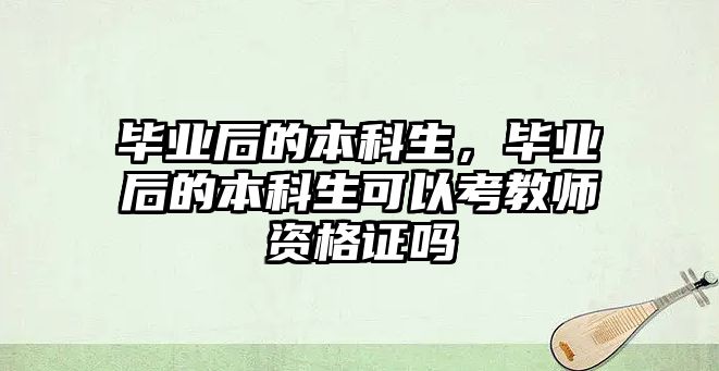 畢業(yè)后的本科生，畢業(yè)后的本科生可以考教師資格證嗎