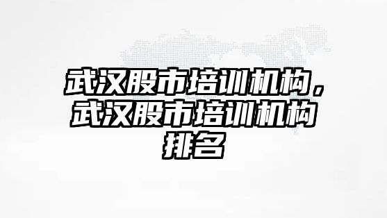 武漢股市培訓(xùn)機(jī)構(gòu)，武漢股市培訓(xùn)機(jī)構(gòu)排名