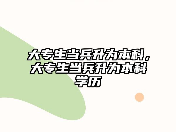 大專生當(dāng)兵升為本科，大專生當(dāng)兵升為本科學(xué)歷