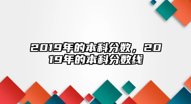 2019年的本科分數(shù)，2019年的本科分數(shù)線