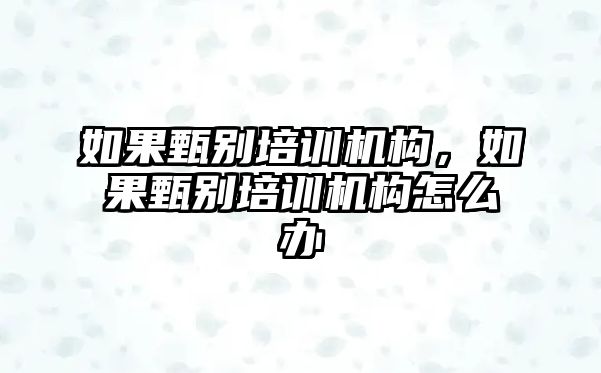 如果甄別培訓機構(gòu)，如果甄別培訓機構(gòu)怎么辦