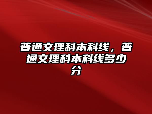 普通文理科本科線，普通文理科本科線多少分