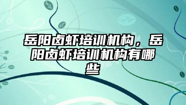 岳陽鹵蝦培訓機構(gòu)，岳陽鹵蝦培訓機構(gòu)有哪些