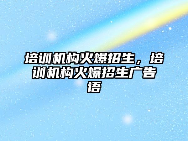 培訓機構(gòu)火爆招生，培訓機構(gòu)火爆招生廣告語