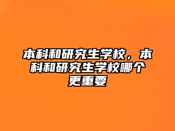 本科和研究生學校，本科和研究生學校哪個更重要