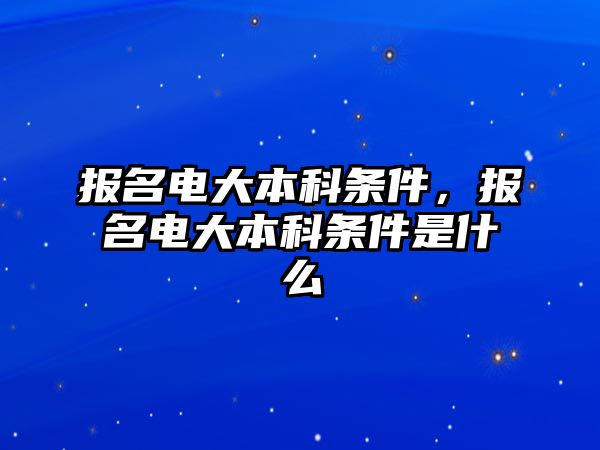 報名電大本科條件，報名電大本科條件是什么