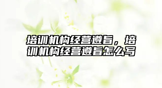 培訓機構經營遵旨，培訓機構經營遵旨怎么寫