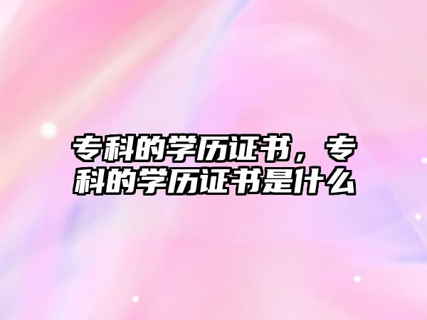 專科的學(xué)歷證書，專科的學(xué)歷證書是什么