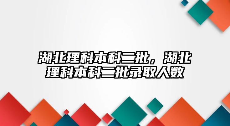 湖北理科本科二批，湖北理科本科二批錄取人數(shù)