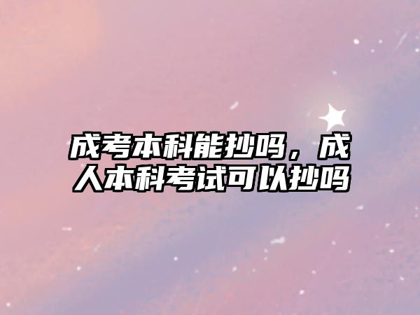 成考本科能抄嗎，成人本科考試可以抄嗎