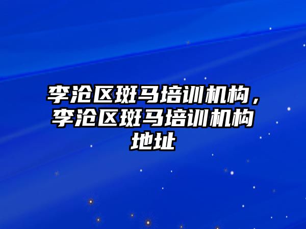 李滄區(qū)斑馬培訓機構，李滄區(qū)斑馬培訓機構地址