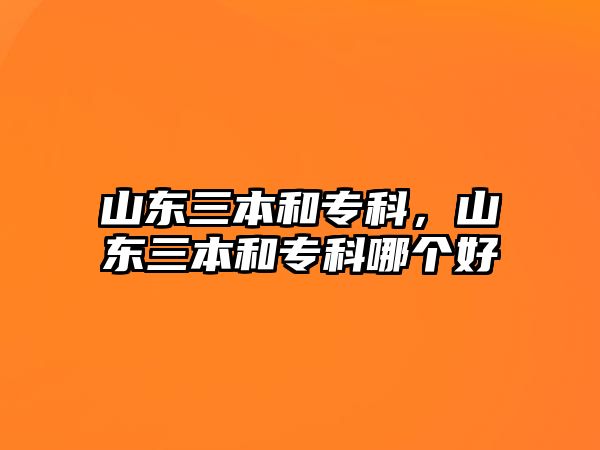 山東三本和專科，山東三本和專科哪個(gè)好