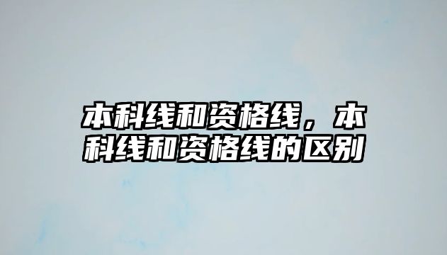 本科線和資格線，本科線和資格線的區(qū)別