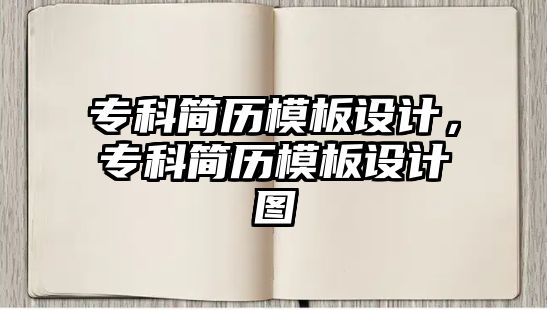 專科簡歷模板設(shè)計，專科簡歷模板設(shè)計圖