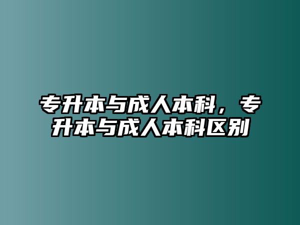 專升本與成人本科，專升本與成人本科區(qū)別