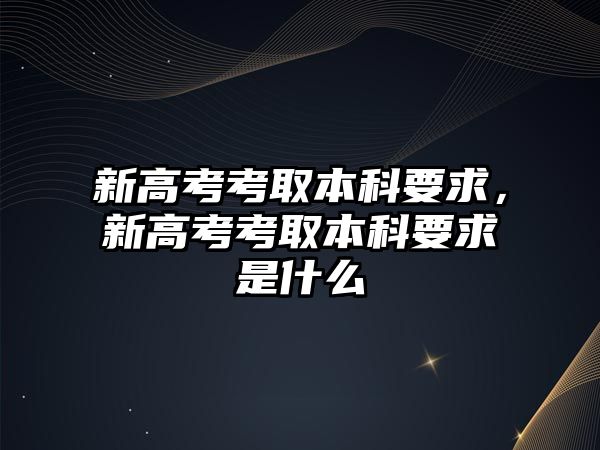 新高考考取本科要求，新高考考取本科要求是什么