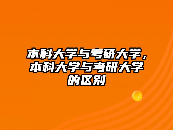 本科大學與考研大學，本科大學與考研大學的區(qū)別