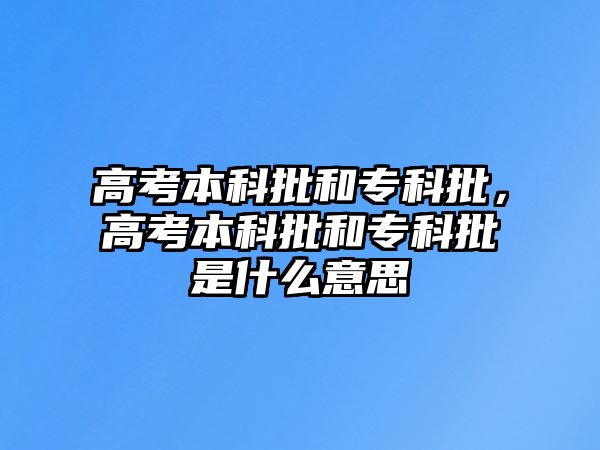 高考本科批和專科批，高考本科批和專科批是什么意思