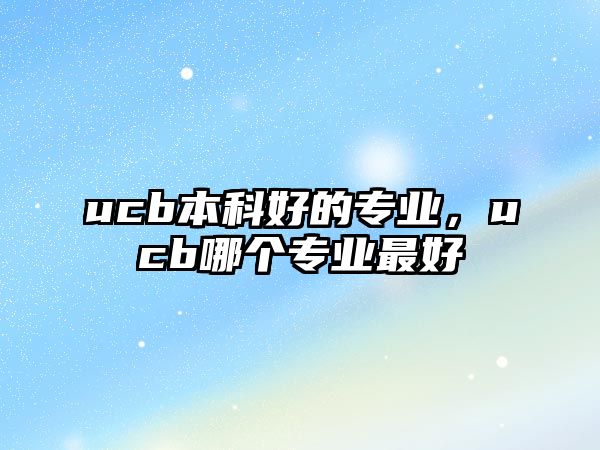 ucb本科好的專(zhuān)業(yè)，ucb哪個(gè)專(zhuān)業(yè)最好