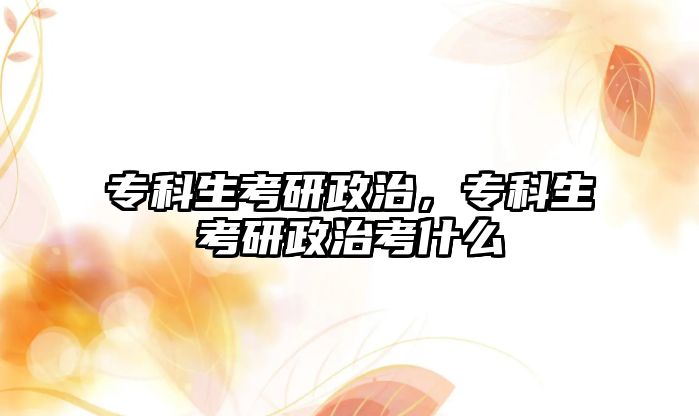 專科生考研政治，專科生考研政治考什么