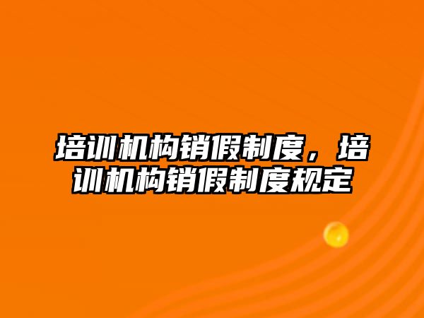 培訓(xùn)機構(gòu)銷假制度，培訓(xùn)機構(gòu)銷假制度規(guī)定