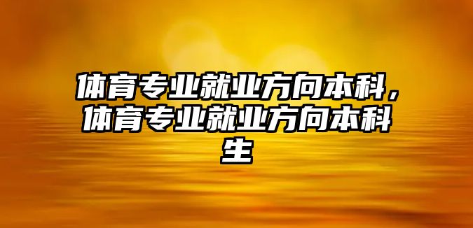 體育專業(yè)就業(yè)方向本科，體育專業(yè)就業(yè)方向本科生