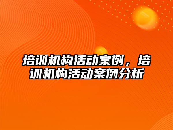 培訓機構(gòu)活動案例，培訓機構(gòu)活動案例分析