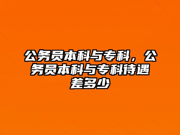 公務(wù)員本科與專科，公務(wù)員本科與專科待遇差多少