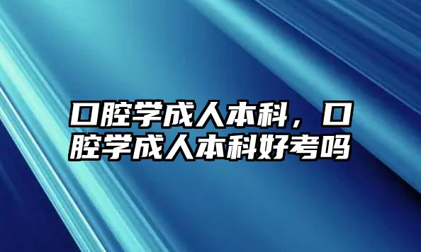 口腔學(xué)成人本科，口腔學(xué)成人本科好考嗎