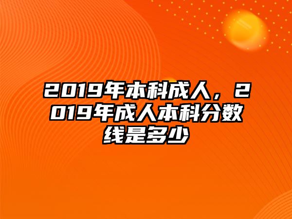 2019年本科成人，2019年成人本科分?jǐn)?shù)線是多少