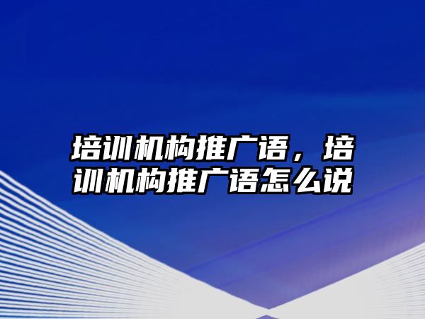 培訓機構推廣語，培訓機構推廣語怎么說