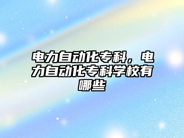 電力自動化專科，電力自動化專科學(xué)校有哪些