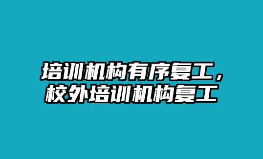 培訓(xùn)機(jī)構(gòu)有序復(fù)工，校外培訓(xùn)機(jī)構(gòu)復(fù)工